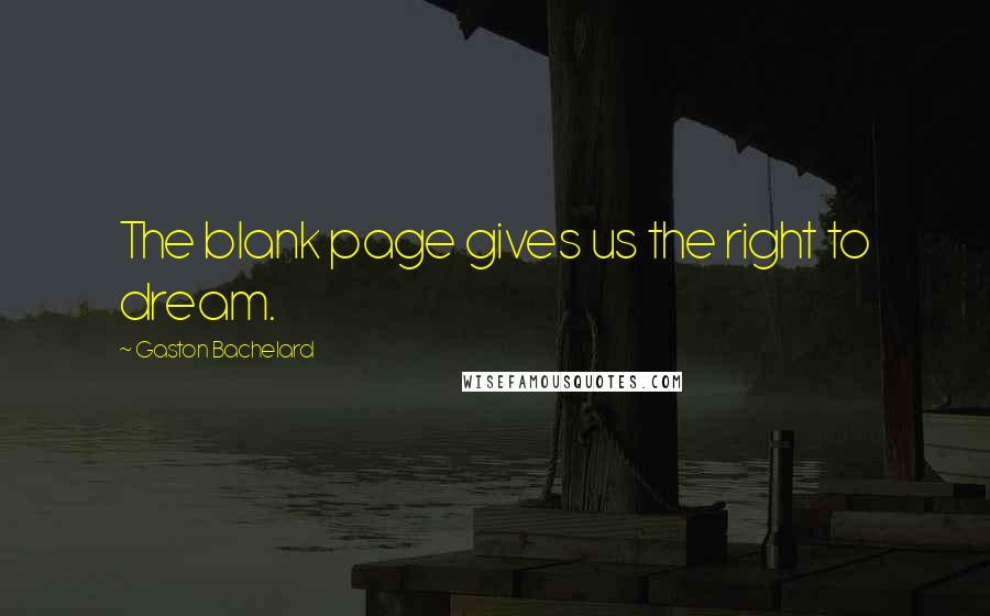 Gaston Bachelard Quotes: The blank page gives us the right to dream.