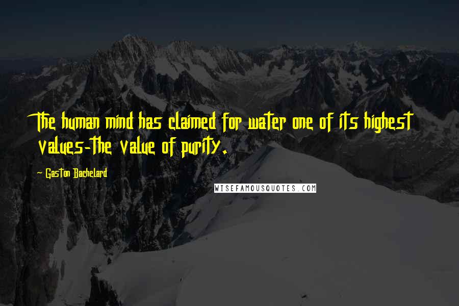 Gaston Bachelard Quotes: The human mind has claimed for water one of its highest values-the value of purity.