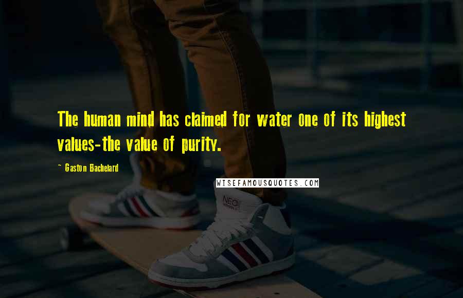 Gaston Bachelard Quotes: The human mind has claimed for water one of its highest values-the value of purity.