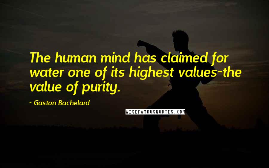 Gaston Bachelard Quotes: The human mind has claimed for water one of its highest values-the value of purity.