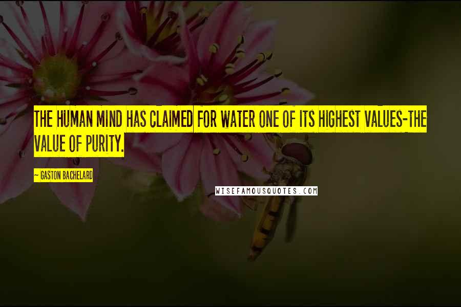 Gaston Bachelard Quotes: The human mind has claimed for water one of its highest values-the value of purity.