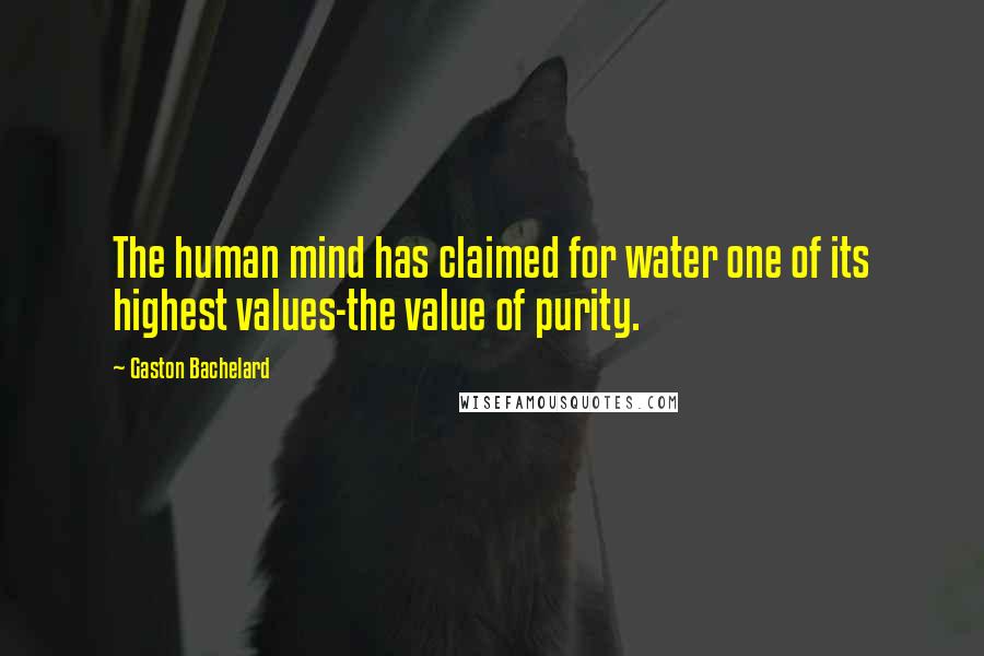 Gaston Bachelard Quotes: The human mind has claimed for water one of its highest values-the value of purity.