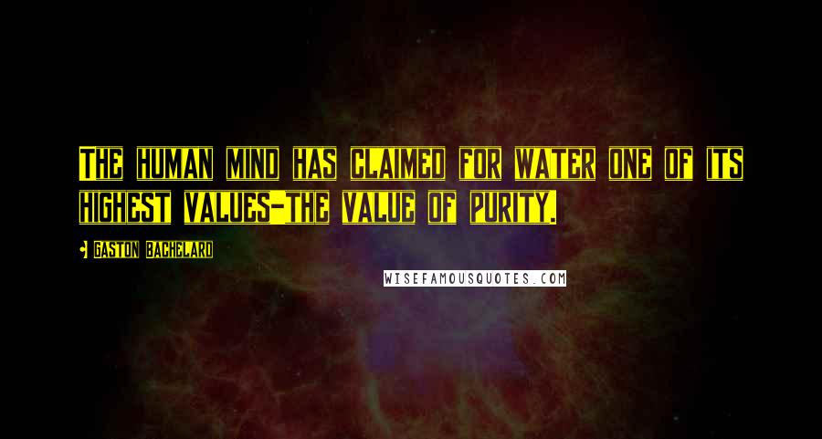 Gaston Bachelard Quotes: The human mind has claimed for water one of its highest values-the value of purity.