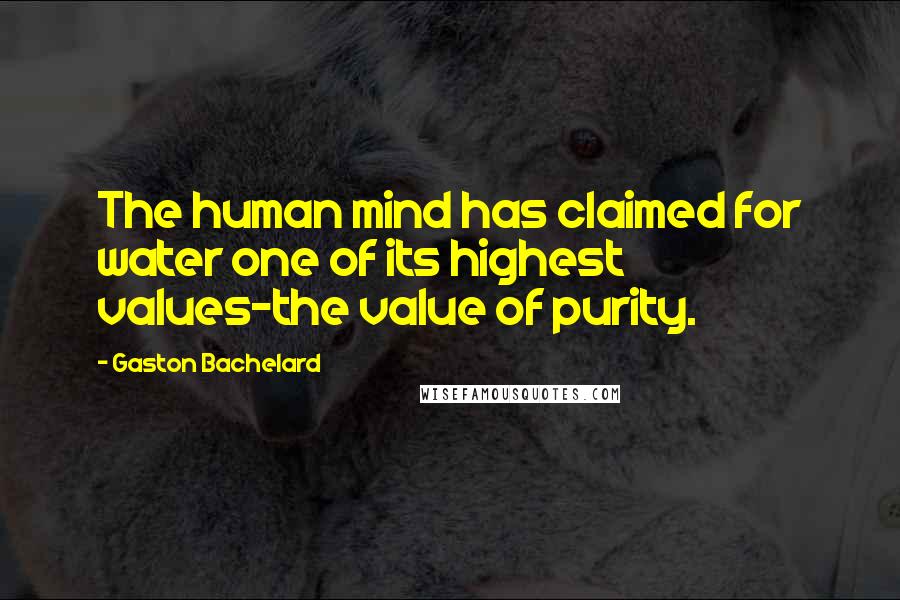 Gaston Bachelard Quotes: The human mind has claimed for water one of its highest values-the value of purity.