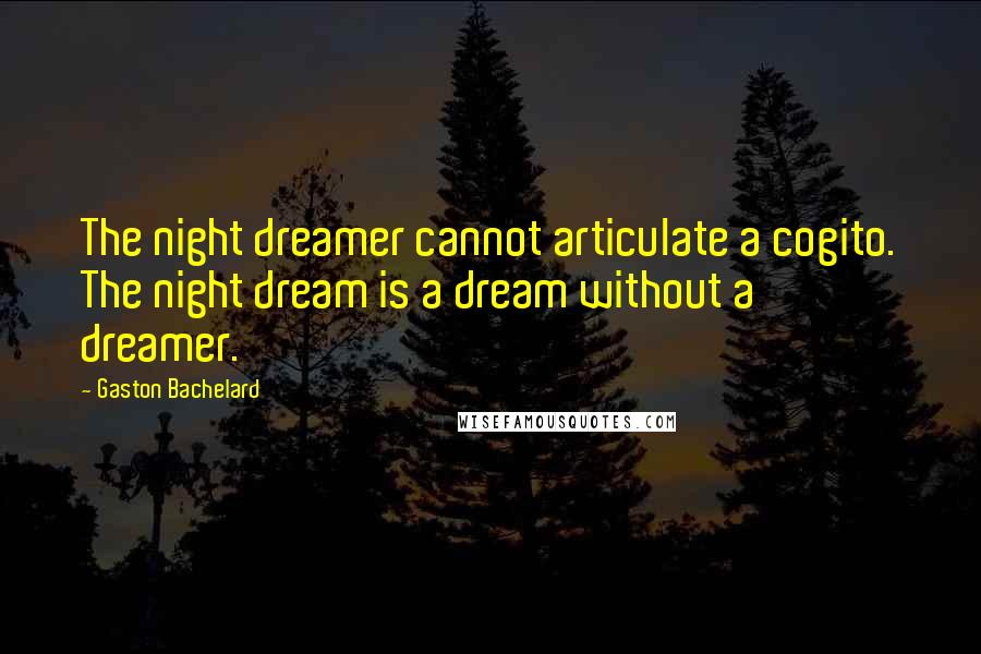 Gaston Bachelard Quotes: The night dreamer cannot articulate a cogito. The night dream is a dream without a dreamer.