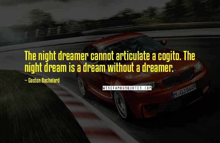 Gaston Bachelard Quotes: The night dreamer cannot articulate a cogito. The night dream is a dream without a dreamer.