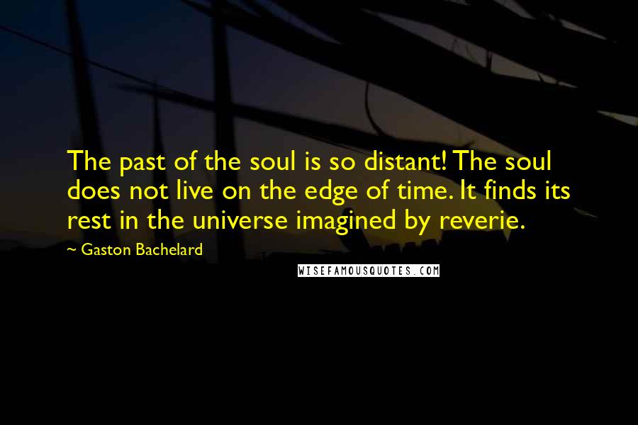 Gaston Bachelard Quotes: The past of the soul is so distant! The soul does not live on the edge of time. It finds its rest in the universe imagined by reverie.