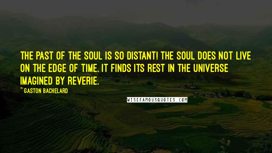 Gaston Bachelard Quotes: The past of the soul is so distant! The soul does not live on the edge of time. It finds its rest in the universe imagined by reverie.