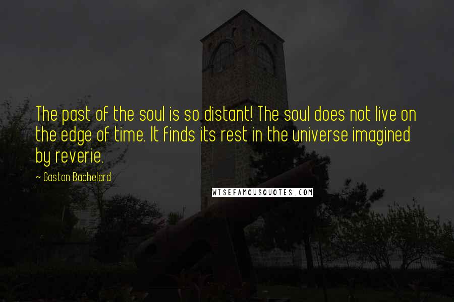 Gaston Bachelard Quotes: The past of the soul is so distant! The soul does not live on the edge of time. It finds its rest in the universe imagined by reverie.