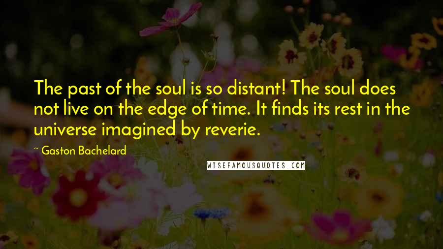 Gaston Bachelard Quotes: The past of the soul is so distant! The soul does not live on the edge of time. It finds its rest in the universe imagined by reverie.