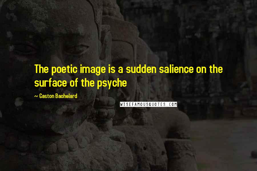 Gaston Bachelard Quotes: The poetic image is a sudden salience on the surface of the psyche