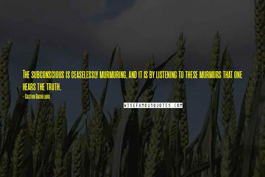 Gaston Bachelard Quotes: The subconscious is ceaselessly murmuring, and it is by listening to these murmurs that one hears the truth.
