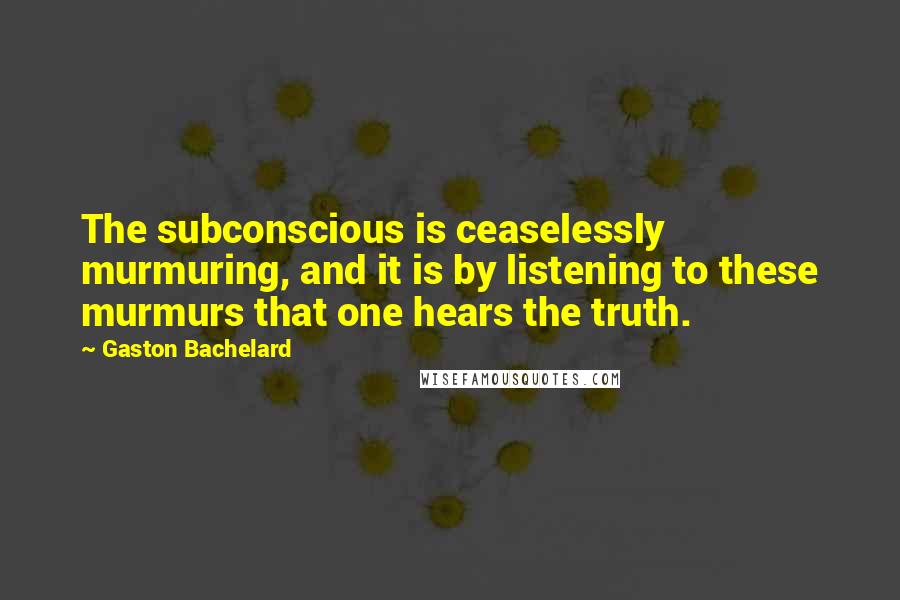 Gaston Bachelard Quotes: The subconscious is ceaselessly murmuring, and it is by listening to these murmurs that one hears the truth.