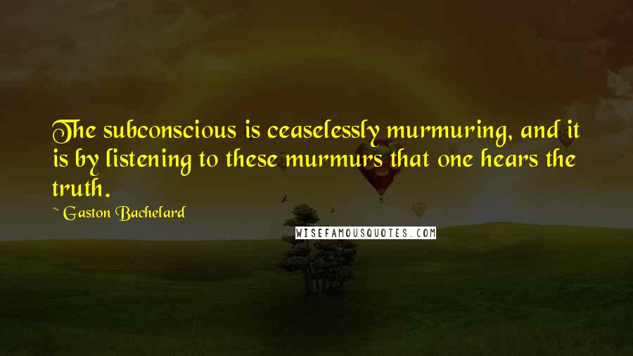 Gaston Bachelard Quotes: The subconscious is ceaselessly murmuring, and it is by listening to these murmurs that one hears the truth.