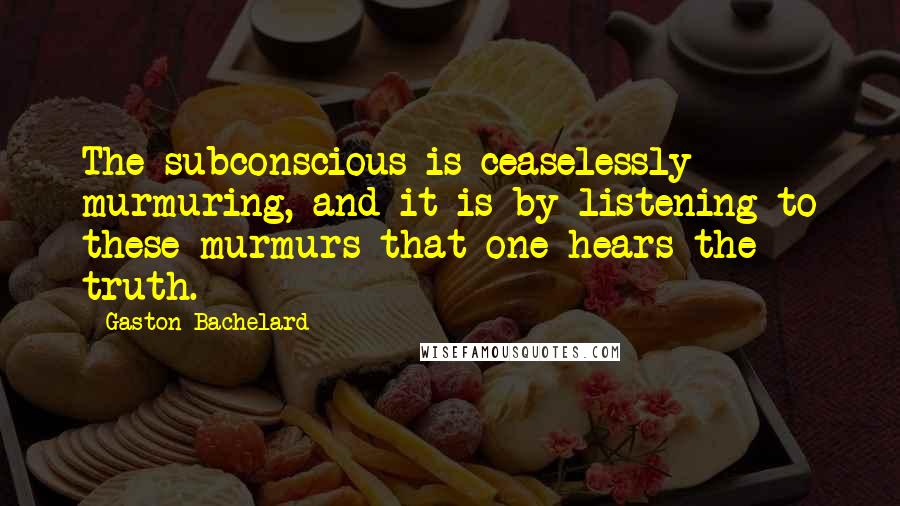 Gaston Bachelard Quotes: The subconscious is ceaselessly murmuring, and it is by listening to these murmurs that one hears the truth.