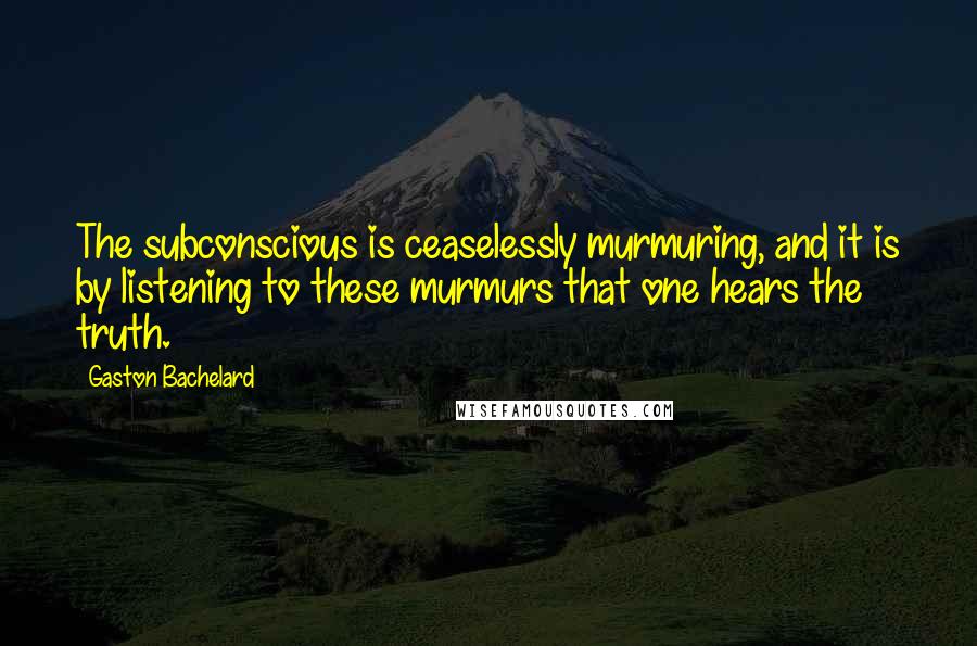 Gaston Bachelard Quotes: The subconscious is ceaselessly murmuring, and it is by listening to these murmurs that one hears the truth.