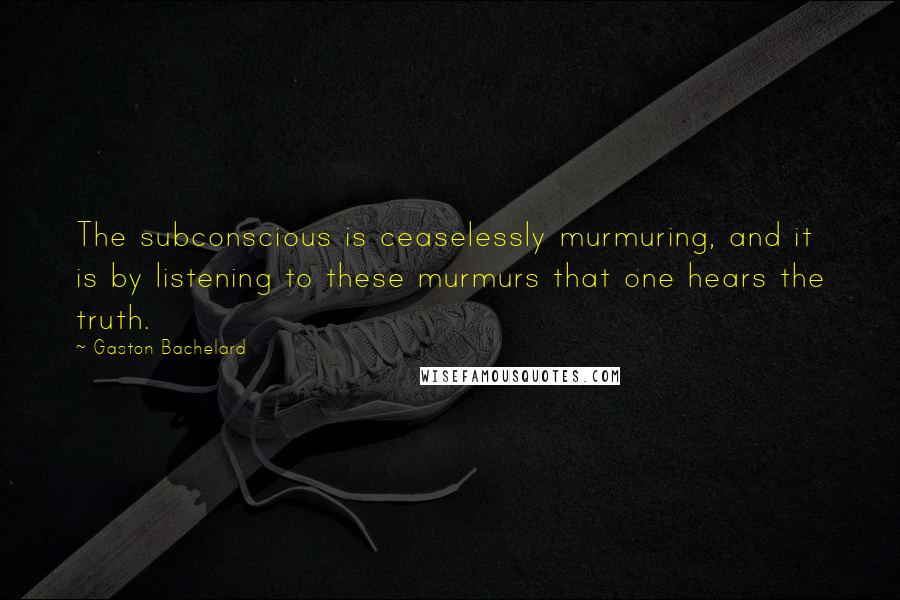 Gaston Bachelard Quotes: The subconscious is ceaselessly murmuring, and it is by listening to these murmurs that one hears the truth.