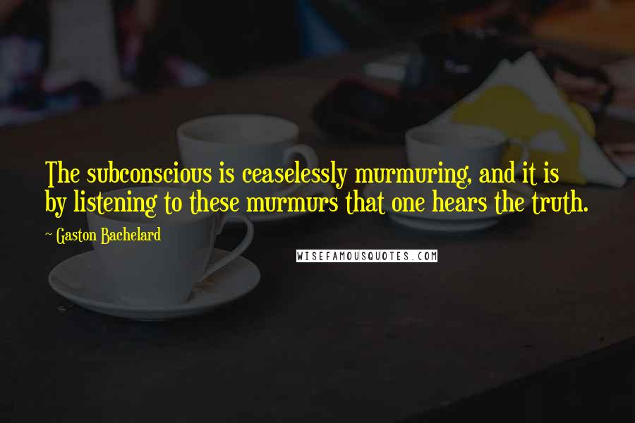 Gaston Bachelard Quotes: The subconscious is ceaselessly murmuring, and it is by listening to these murmurs that one hears the truth.