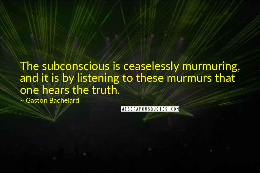 Gaston Bachelard Quotes: The subconscious is ceaselessly murmuring, and it is by listening to these murmurs that one hears the truth.