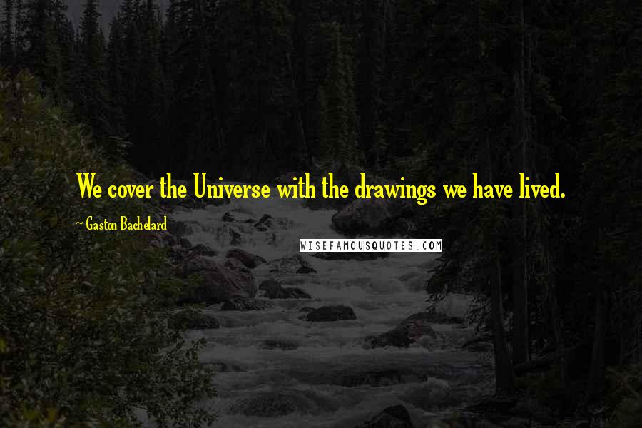 Gaston Bachelard Quotes: We cover the Universe with the drawings we have lived.