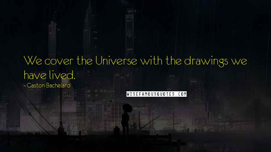 Gaston Bachelard Quotes: We cover the Universe with the drawings we have lived.