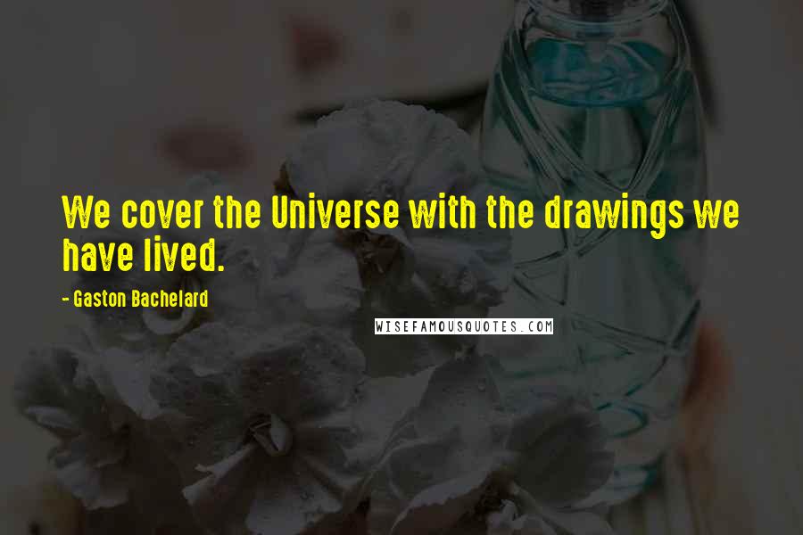 Gaston Bachelard Quotes: We cover the Universe with the drawings we have lived.