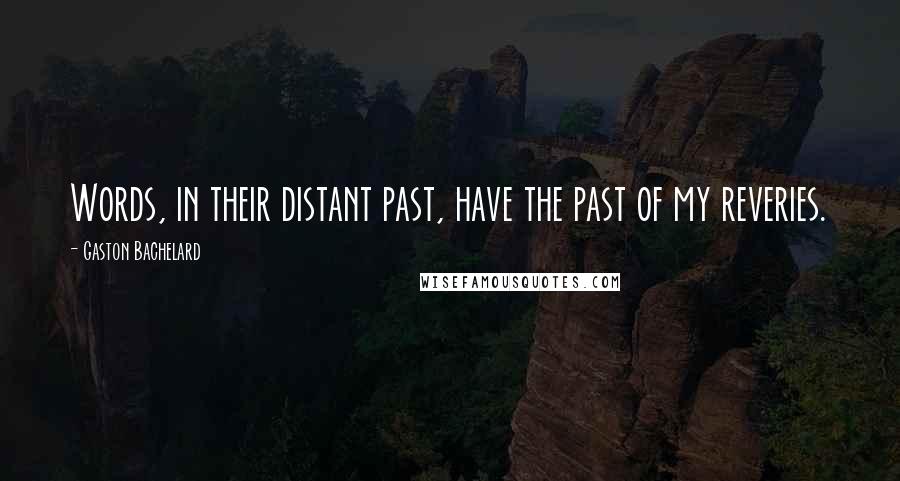 Gaston Bachelard Quotes: Words, in their distant past, have the past of my reveries.