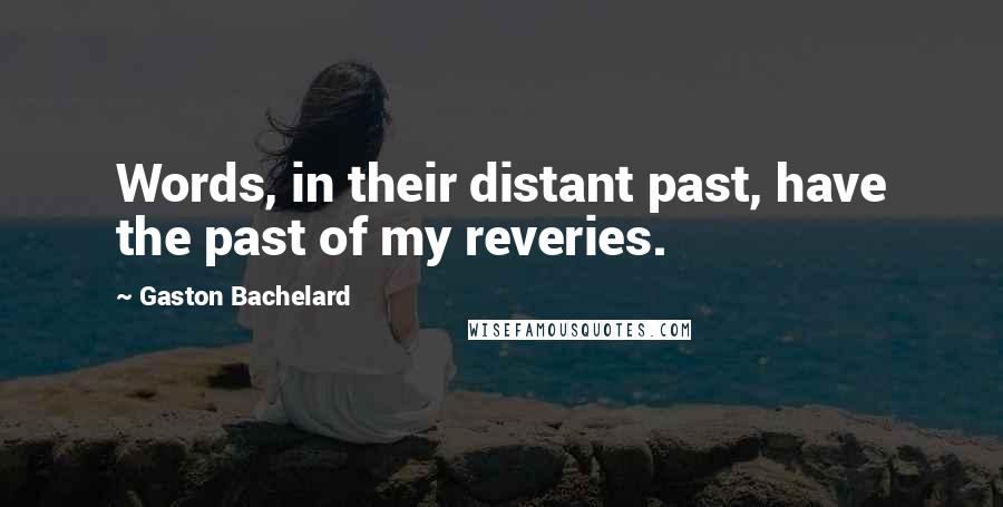 Gaston Bachelard Quotes: Words, in their distant past, have the past of my reveries.