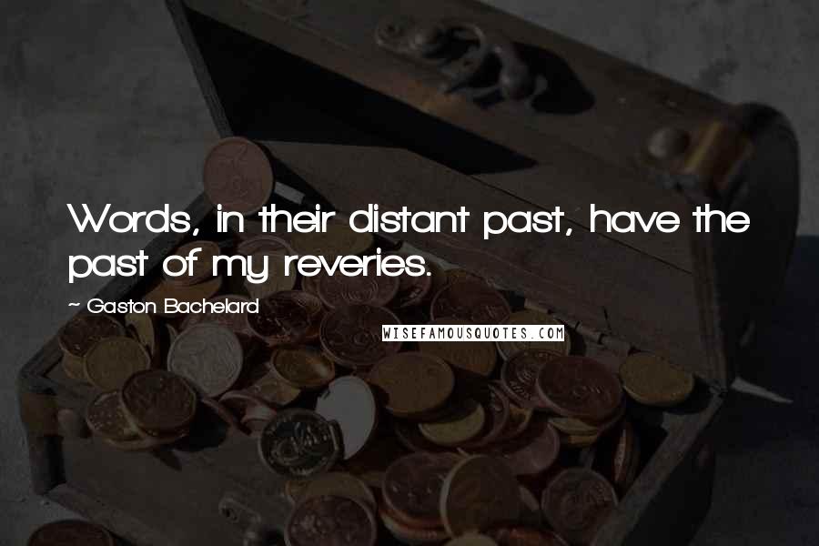Gaston Bachelard Quotes: Words, in their distant past, have the past of my reveries.