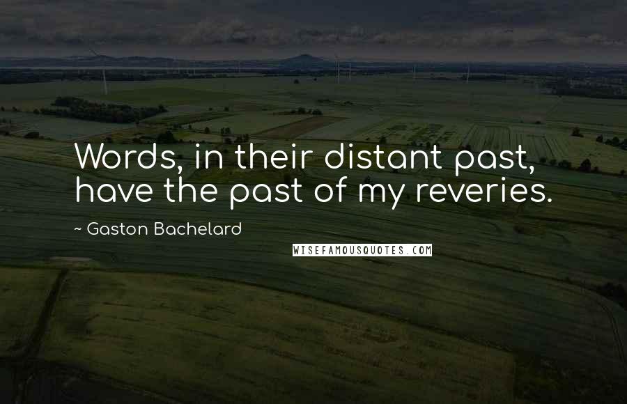 Gaston Bachelard Quotes: Words, in their distant past, have the past of my reveries.