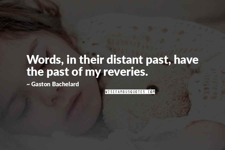 Gaston Bachelard Quotes: Words, in their distant past, have the past of my reveries.