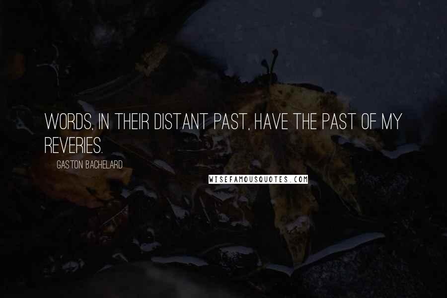 Gaston Bachelard Quotes: Words, in their distant past, have the past of my reveries.
