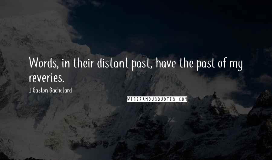 Gaston Bachelard Quotes: Words, in their distant past, have the past of my reveries.