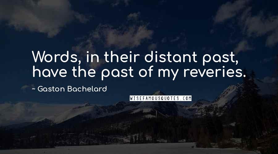 Gaston Bachelard Quotes: Words, in their distant past, have the past of my reveries.