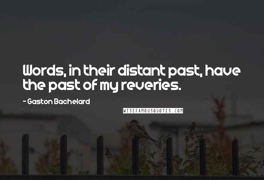 Gaston Bachelard Quotes: Words, in their distant past, have the past of my reveries.