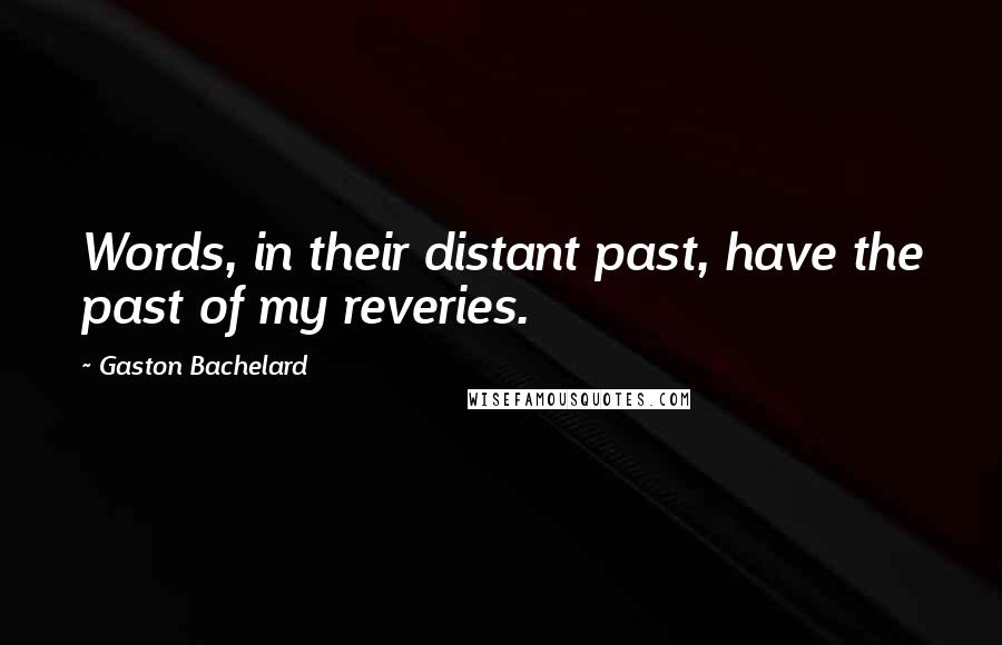 Gaston Bachelard Quotes: Words, in their distant past, have the past of my reveries.
