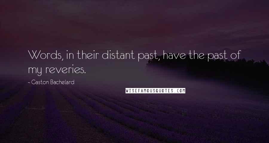 Gaston Bachelard Quotes: Words, in their distant past, have the past of my reveries.