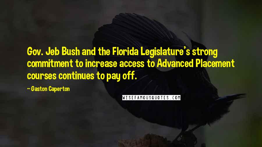 Gaston Caperton Quotes: Gov. Jeb Bush and the Florida Legislature's strong commitment to increase access to Advanced Placement courses continues to pay off.