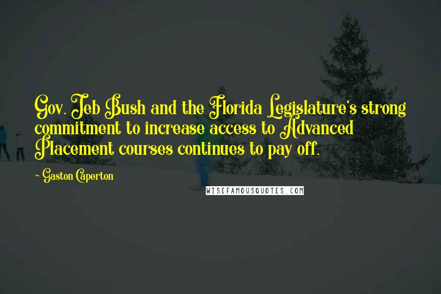 Gaston Caperton Quotes: Gov. Jeb Bush and the Florida Legislature's strong commitment to increase access to Advanced Placement courses continues to pay off.