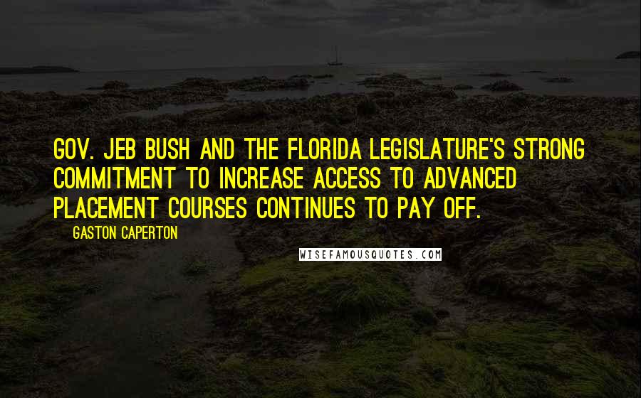 Gaston Caperton Quotes: Gov. Jeb Bush and the Florida Legislature's strong commitment to increase access to Advanced Placement courses continues to pay off.