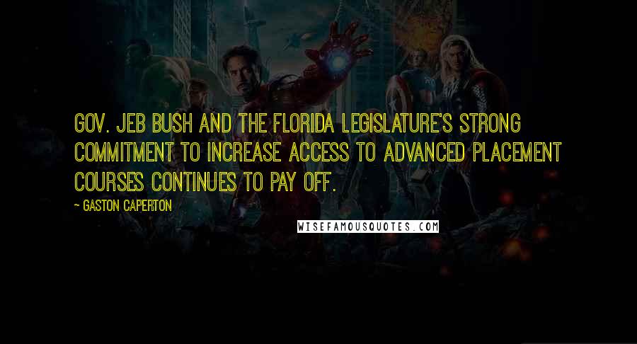 Gaston Caperton Quotes: Gov. Jeb Bush and the Florida Legislature's strong commitment to increase access to Advanced Placement courses continues to pay off.