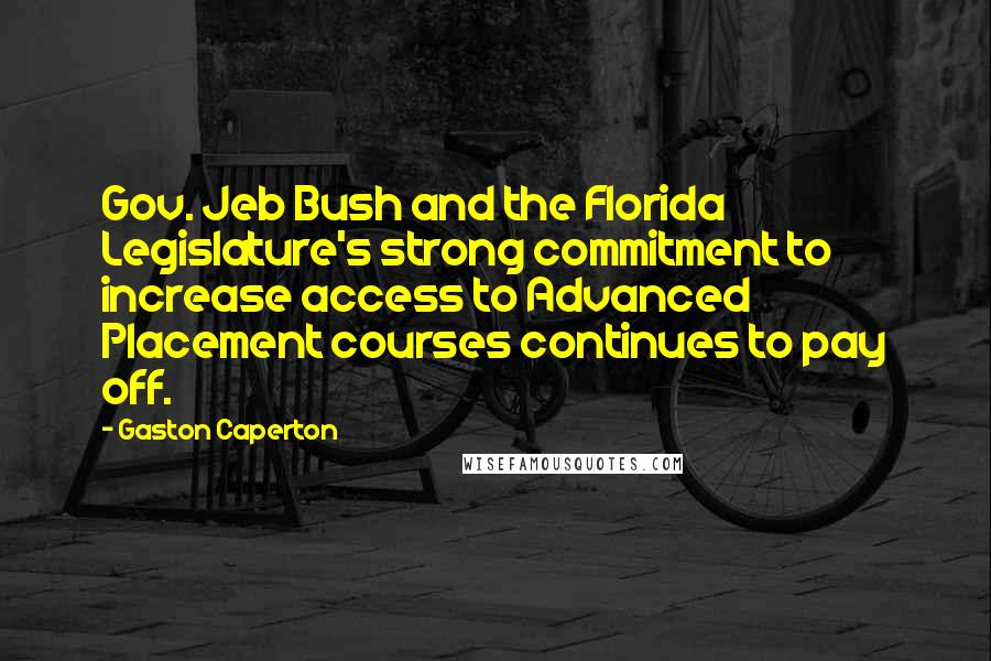 Gaston Caperton Quotes: Gov. Jeb Bush and the Florida Legislature's strong commitment to increase access to Advanced Placement courses continues to pay off.