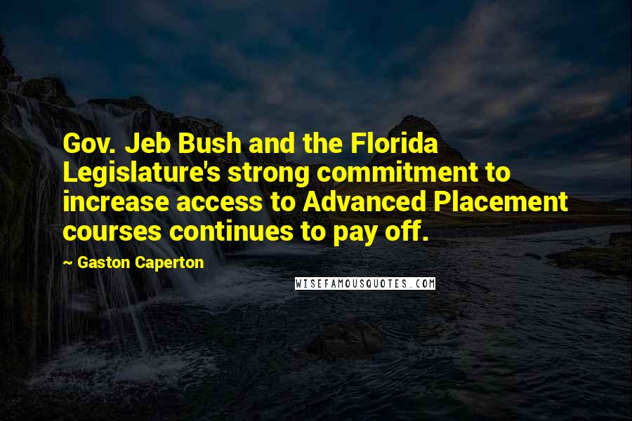 Gaston Caperton Quotes: Gov. Jeb Bush and the Florida Legislature's strong commitment to increase access to Advanced Placement courses continues to pay off.