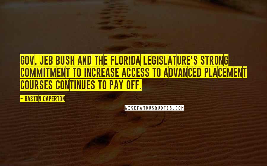 Gaston Caperton Quotes: Gov. Jeb Bush and the Florida Legislature's strong commitment to increase access to Advanced Placement courses continues to pay off.