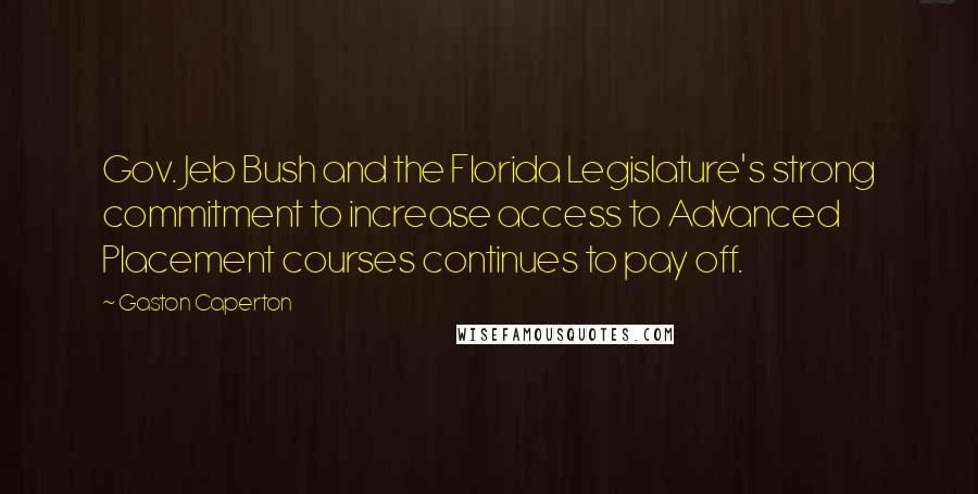 Gaston Caperton Quotes: Gov. Jeb Bush and the Florida Legislature's strong commitment to increase access to Advanced Placement courses continues to pay off.