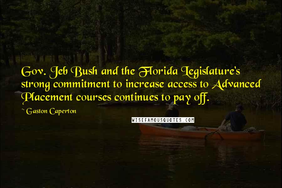 Gaston Caperton Quotes: Gov. Jeb Bush and the Florida Legislature's strong commitment to increase access to Advanced Placement courses continues to pay off.
