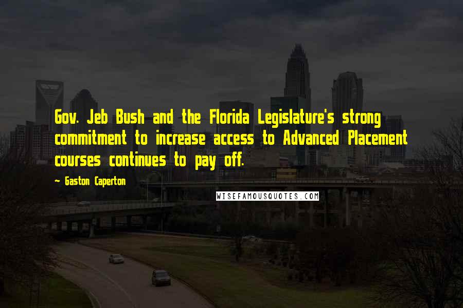 Gaston Caperton Quotes: Gov. Jeb Bush and the Florida Legislature's strong commitment to increase access to Advanced Placement courses continues to pay off.