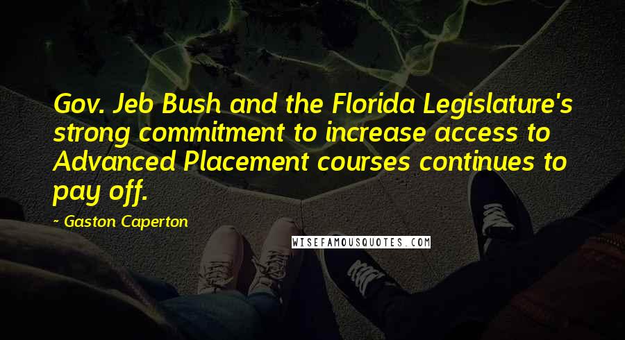 Gaston Caperton Quotes: Gov. Jeb Bush and the Florida Legislature's strong commitment to increase access to Advanced Placement courses continues to pay off.