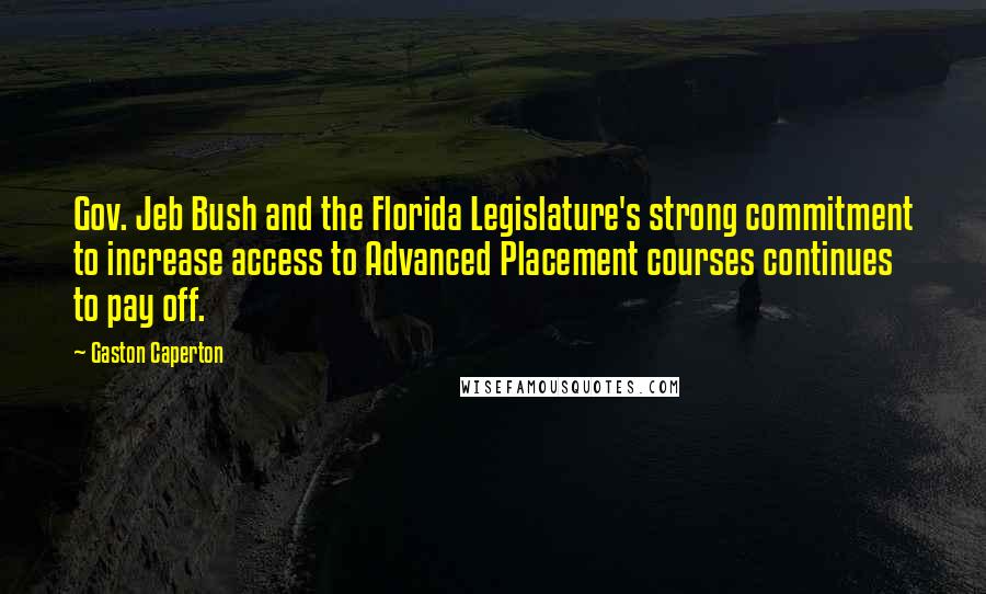 Gaston Caperton Quotes: Gov. Jeb Bush and the Florida Legislature's strong commitment to increase access to Advanced Placement courses continues to pay off.