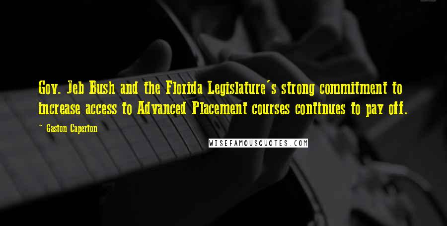 Gaston Caperton Quotes: Gov. Jeb Bush and the Florida Legislature's strong commitment to increase access to Advanced Placement courses continues to pay off.